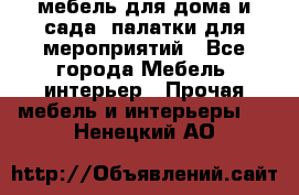 мебель для дома и сада, палатки для мероприятий - Все города Мебель, интерьер » Прочая мебель и интерьеры   . Ненецкий АО